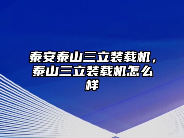 泰安泰山三立裝載機(jī)，泰山三立裝載機(jī)怎么樣