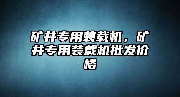 礦井專用裝載機(jī)，礦井專用裝載機(jī)批發(fā)價(jià)格