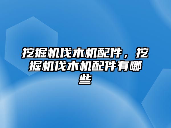 挖掘機(jī)伐木機(jī)配件，挖掘機(jī)伐木機(jī)配件有哪些