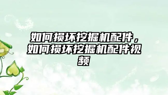 如何損壞挖掘機配件，如何損壞挖掘機配件視頻