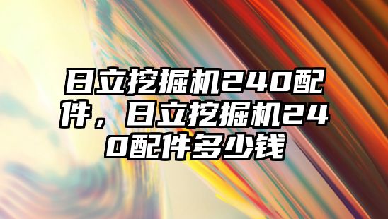 日立挖掘機(jī)240配件，日立挖掘機(jī)240配件多少錢