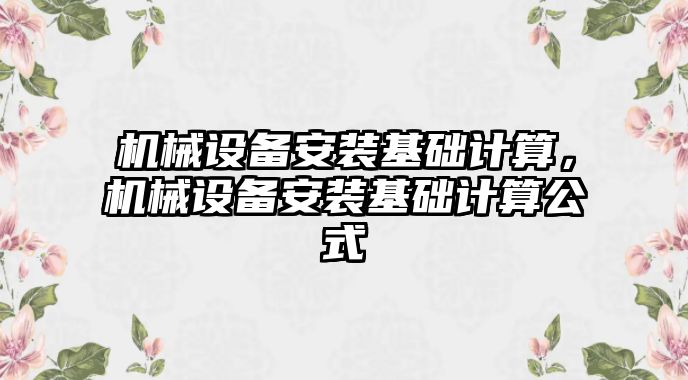 機械設(shè)備安裝基礎(chǔ)計算，機械設(shè)備安裝基礎(chǔ)計算公式