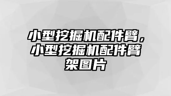 小型挖掘機配件臂，小型挖掘機配件臂架圖片