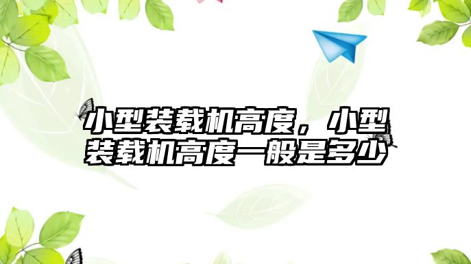 小型裝載機高度，小型裝載機高度一般是多少