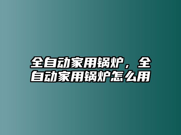 全自動家用鍋爐，全自動家用鍋爐怎么用