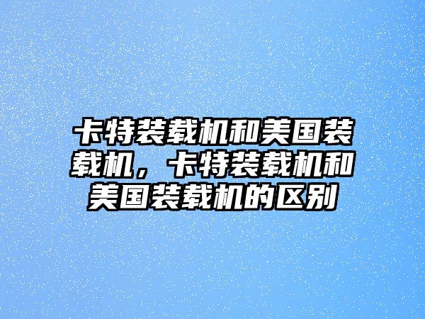 卡特裝載機和美國裝載機，卡特裝載機和美國裝載機的區(qū)別