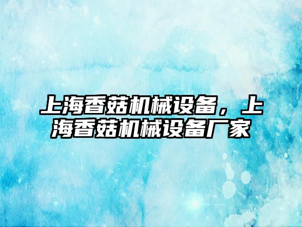 上海香菇機械設備，上海香菇機械設備廠家