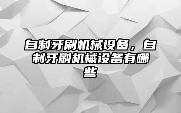 自制牙刷機械設(shè)備，自制牙刷機械設(shè)備有哪些