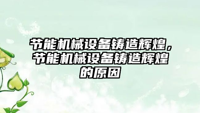 節(jié)能機(jī)械設(shè)備鑄造輝煌，節(jié)能機(jī)械設(shè)備鑄造輝煌的原因