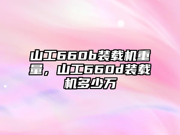 山工660b裝載機重量，山工660d裝載機多少萬