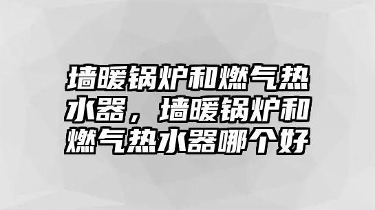 墻暖鍋爐和燃?xì)鉄崴?，墻暖鍋爐和燃?xì)鉄崴髂膫€(gè)好