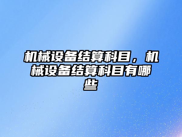 機械設備結算科目，機械設備結算科目有哪些