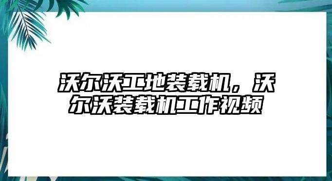 沃爾沃工地裝載機，沃爾沃裝載機工作視頻