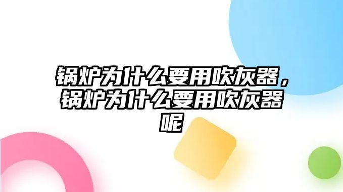 鍋爐為什么要用吹灰器，鍋爐為什么要用吹灰器呢