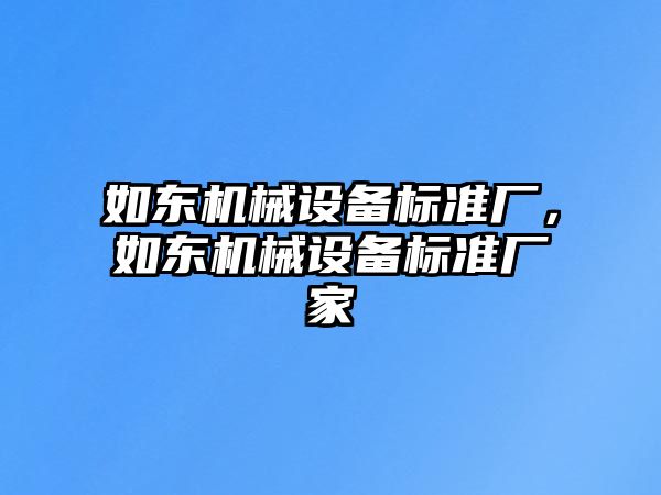 如東機械設備標準廠，如東機械設備標準廠家