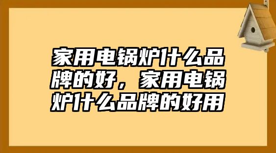 家用電鍋爐什么品牌的好，家用電鍋爐什么品牌的好用