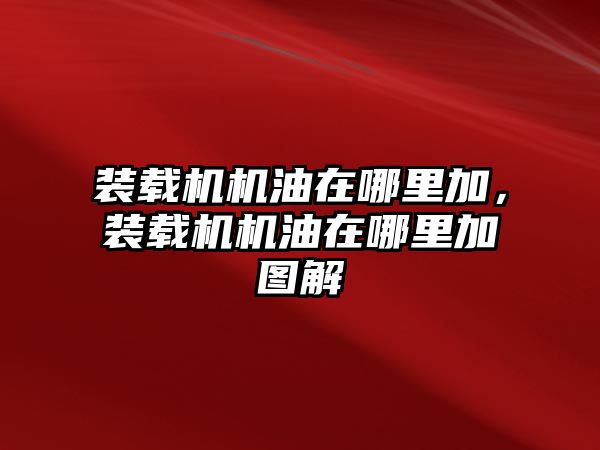 裝載機機油在哪里加，裝載機機油在哪里加圖解