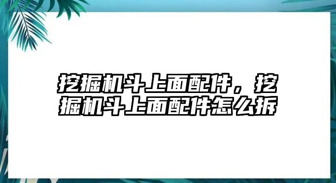 挖掘機(jī)斗上面配件，挖掘機(jī)斗上面配件怎么拆