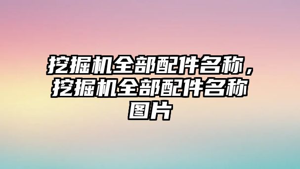 挖掘機(jī)全部配件名稱，挖掘機(jī)全部配件名稱圖片