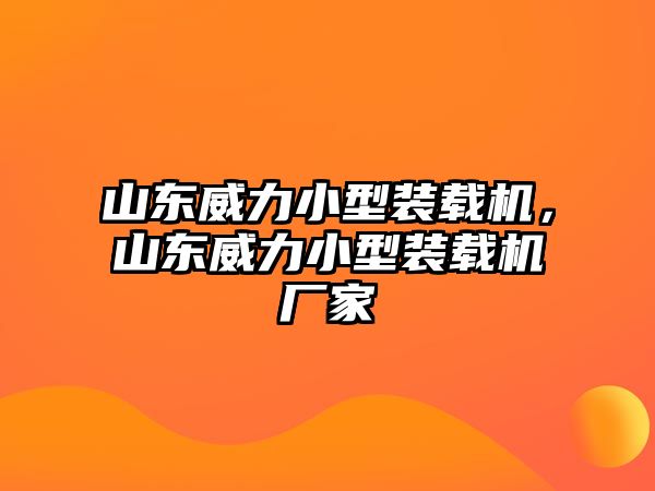 山東威力小型裝載機(jī)，山東威力小型裝載機(jī)廠家