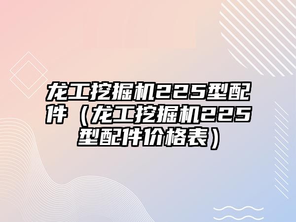 龍工挖掘機225型配件（龍工挖掘機225型配件價格表）