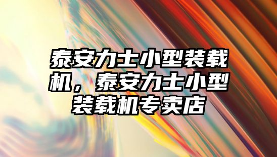 泰安力士小型裝載機(jī)，泰安力士小型裝載機(jī)專賣店