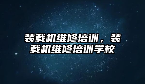 裝載機維修培訓，裝載機維修培訓學校