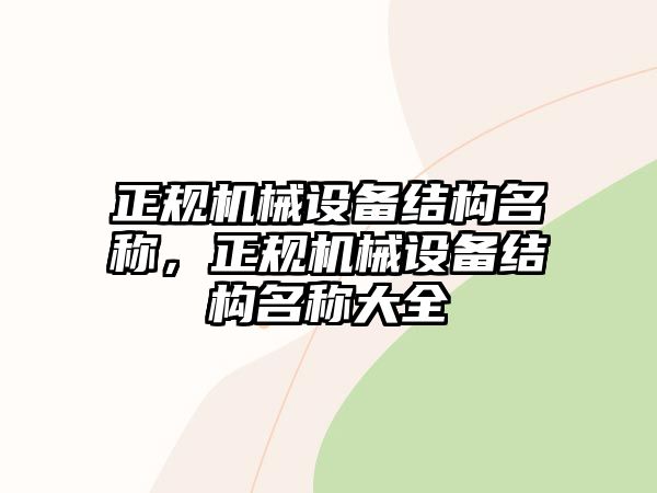 正規(guī)機(jī)械設(shè)備結(jié)構(gòu)名稱，正規(guī)機(jī)械設(shè)備結(jié)構(gòu)名稱大全