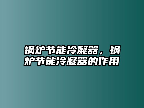 鍋爐節(jié)能冷凝器，鍋爐節(jié)能冷凝器的作用