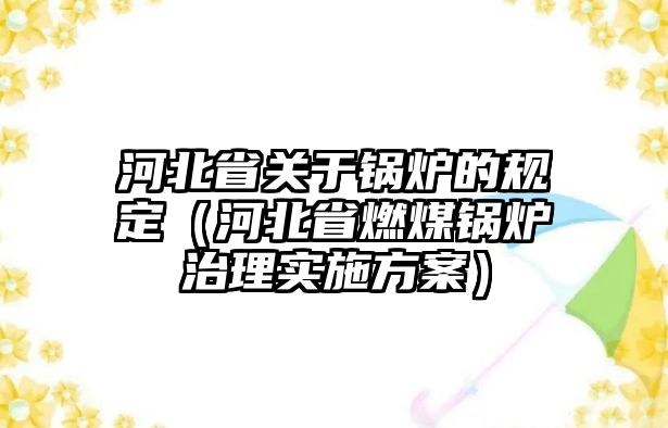 河北省關(guān)于鍋爐的規(guī)定（河北省燃煤鍋爐治理實施方案）