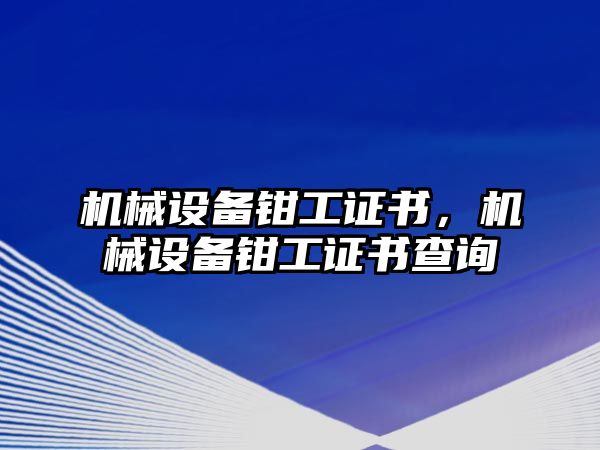 機械設備鉗工證書，機械設備鉗工證書查詢