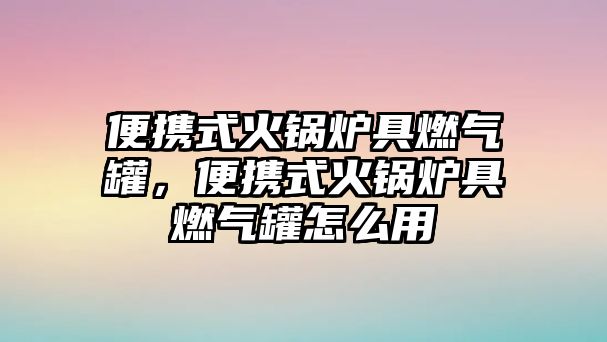 便攜式火鍋爐具燃?xì)夤?，便攜式火鍋爐具燃?xì)夤拊趺从?/>	
								</i>
								<p class=