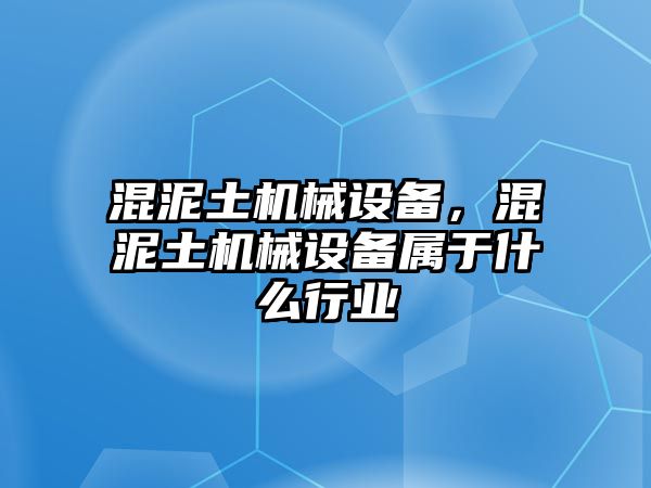 混泥土機械設(shè)備，混泥土機械設(shè)備屬于什么行業(yè)