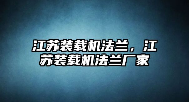 江蘇裝載機(jī)法蘭，江蘇裝載機(jī)法蘭廠家