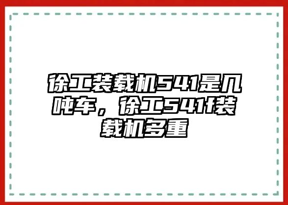 徐工裝載機(jī)541是幾噸車(chē)，徐工541f裝載機(jī)多重