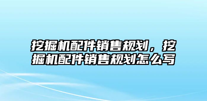 挖掘機(jī)配件銷售規(guī)劃，挖掘機(jī)配件銷售規(guī)劃怎么寫