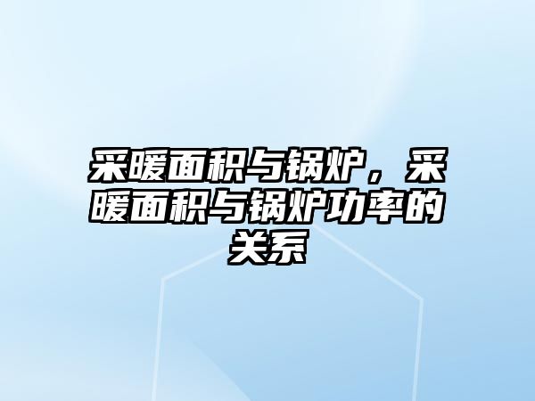 采暖面積與鍋爐，采暖面積與鍋爐功率的關系