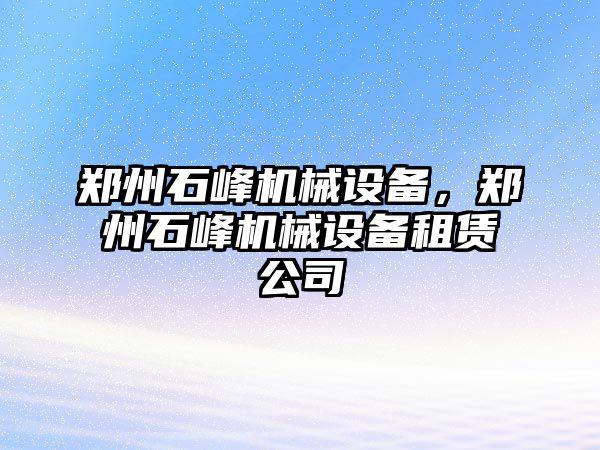 鄭州石峰機械設備，鄭州石峰機械設備租賃公司