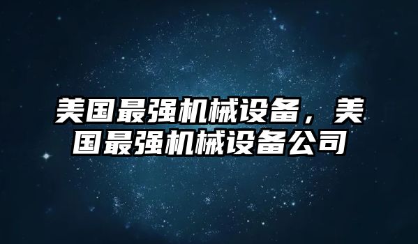 美國(guó)最強(qiáng)機(jī)械設(shè)備，美國(guó)最強(qiáng)機(jī)械設(shè)備公司