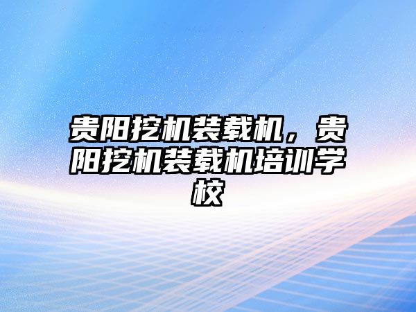 貴陽挖機裝載機，貴陽挖機裝載機培訓學校