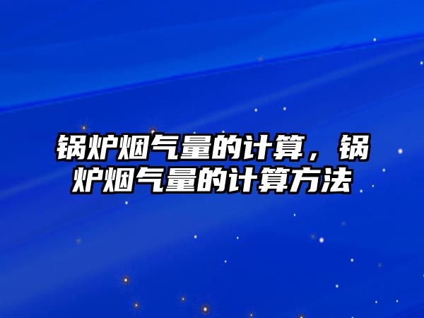 鍋爐煙氣量的計算，鍋爐煙氣量的計算方法