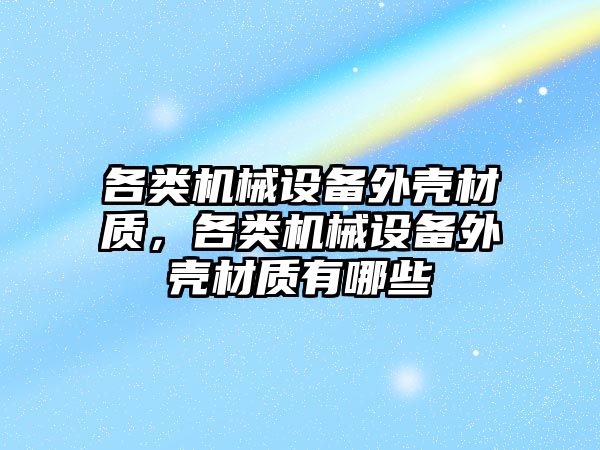 各類機械設備外殼材質，各類機械設備外殼材質有哪些