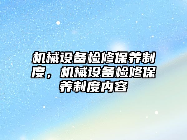 機械設備檢修保養(yǎng)制度，機械設備檢修保養(yǎng)制度內(nèi)容