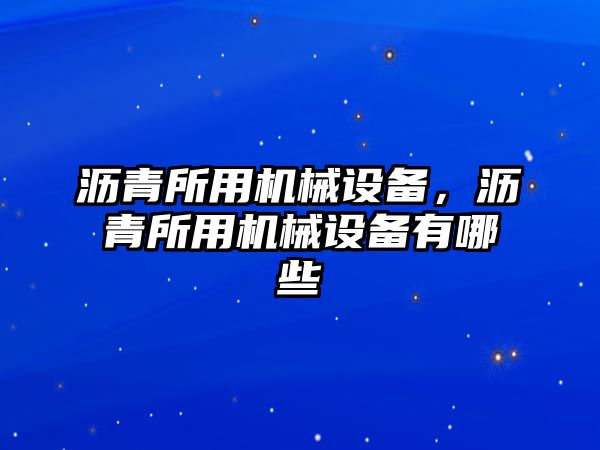 瀝青所用機(jī)械設(shè)備，瀝青所用機(jī)械設(shè)備有哪些