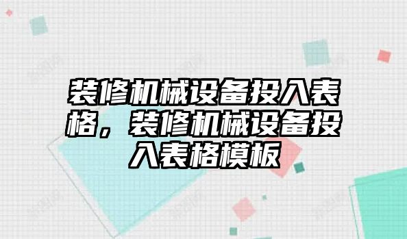 裝修機械設(shè)備投入表格，裝修機械設(shè)備投入表格模板