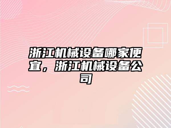 浙江機械設備哪家便宜，浙江機械設備公司