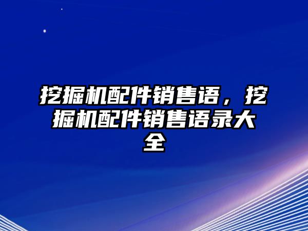 挖掘機(jī)配件銷售語，挖掘機(jī)配件銷售語錄大全