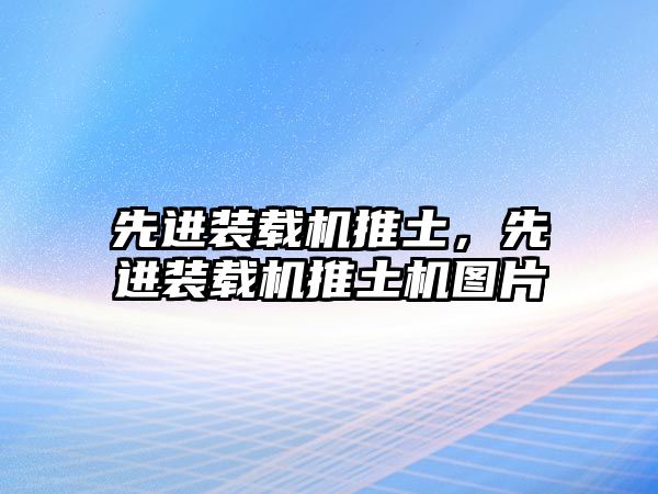 先進裝載機推土，先進裝載機推土機圖片