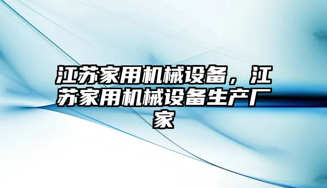 江蘇家用機械設(shè)備，江蘇家用機械設(shè)備生產(chǎn)廠家