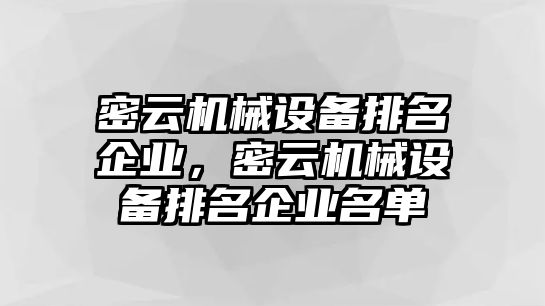 密云機(jī)械設(shè)備排名企業(yè)，密云機(jī)械設(shè)備排名企業(yè)名單